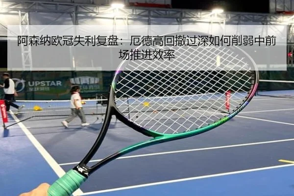 阿森纳欧冠失利复盘：厄德高回撤过深如何削弱中前场推进效率
